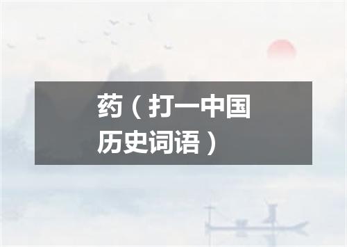 药（打一中国历史词语）