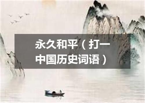 永久和平（打一中国历史词语）