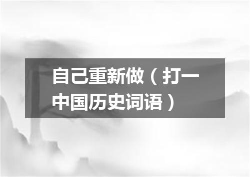 自己重新做（打一中国历史词语）