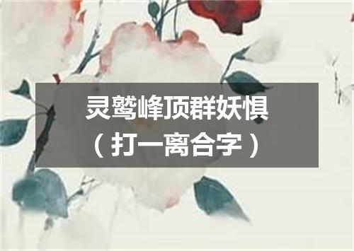 灵鹫峰顶群妖惧（打一离合字）