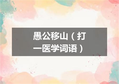 愚公移山（打一医学词语）
