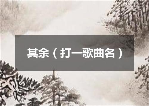 其余（打一歌曲名）