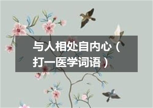 与人相处自内心（打一医学词语）
