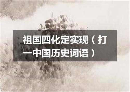 祖国四化定实现（打一中国历史词语）