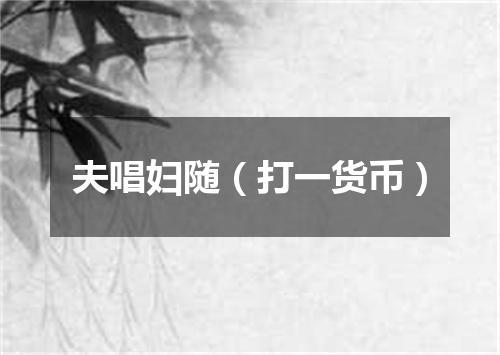 夫唱妇随（打一货币）