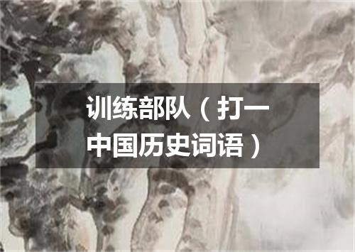 训练部队（打一中国历史词语）