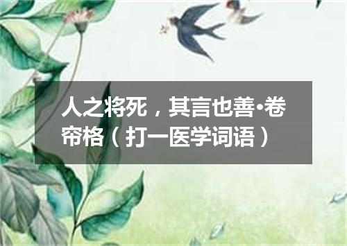 人之将死，其言也善·卷帘格（打一医学词语）