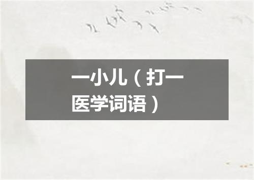 一小儿（打一医学词语）