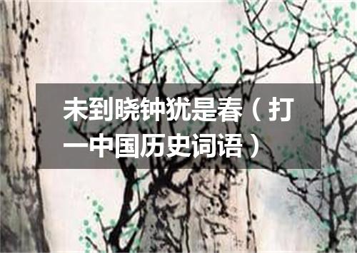 未到晓钟犹是春（打一中国历史词语）