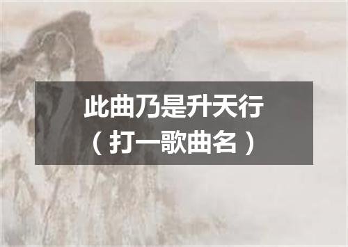 此曲乃是升天行（打一歌曲名）