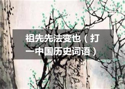 祖先先法变也（打一中国历史词语）