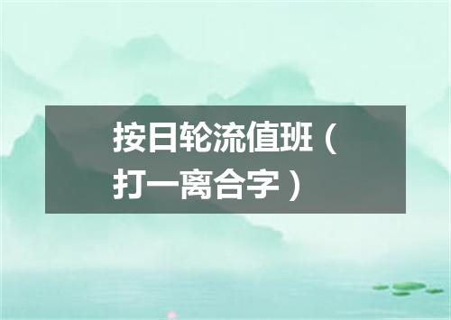 按日轮流值班（打一离合字）