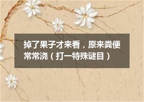 掉了果子才来看，原来粪便常常浇（打一特殊谜目）