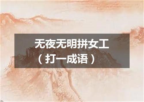 无夜无明拼女工（打一成语）