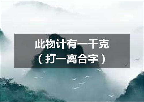 此物计有一千克（打一离合字）