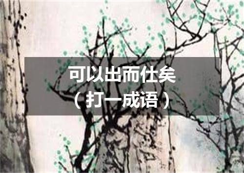 可以出而仕矣（打一成语）