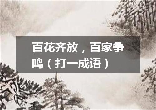 百花齐放，百家争鸣（打一成语）