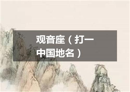 观音座（打一中国地名）