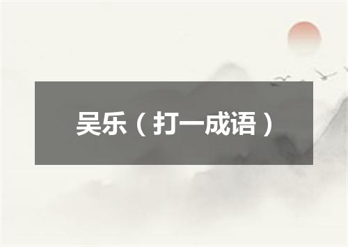 吴乐（打一成语）