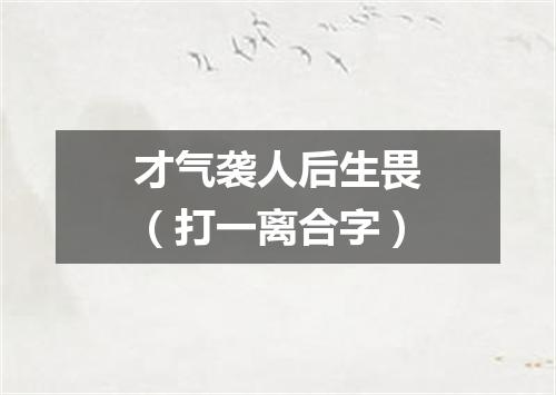 才气袭人后生畏（打一离合字）