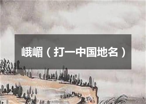 峨嵋（打一中国地名）