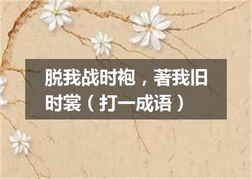 脱我战时袍，著我旧时裳（打一成语）
