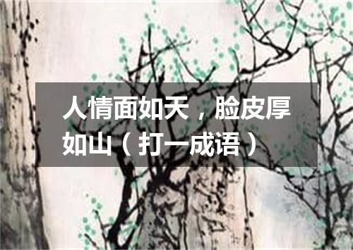 人情面如天，脸皮厚如山（打一成语）