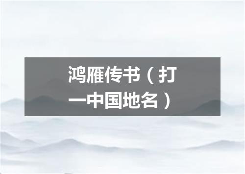 鸿雁传书（打一中国地名）
