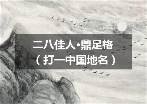 二八佳人·鼎足格（打一中国地名）