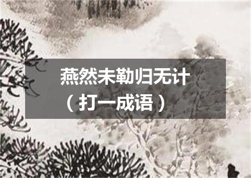 燕然未勒归无计（打一成语）