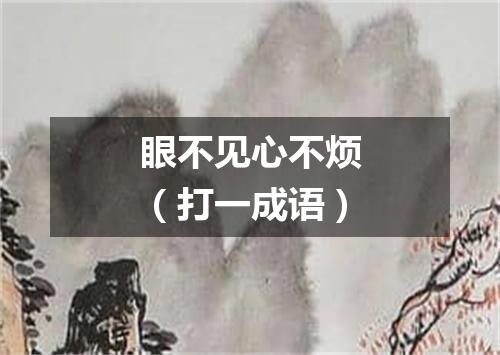眼不见心不烦（打一成语）