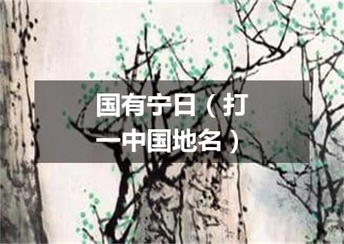 国有宁日（打一中国地名）