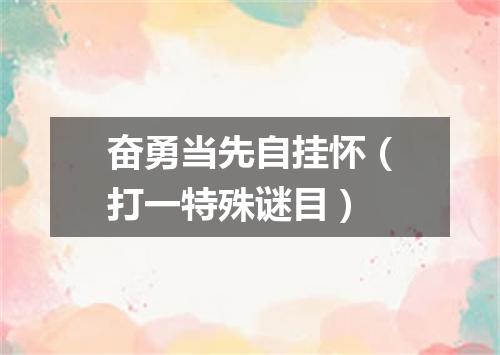 奋勇当先自挂怀（打一特殊谜目）