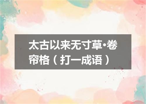 太古以来无寸草·卷帘格（打一成语）