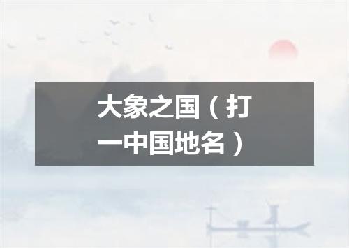 大象之国（打一中国地名）