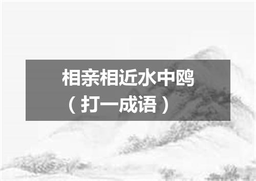 相亲相近水中鸥（打一成语）