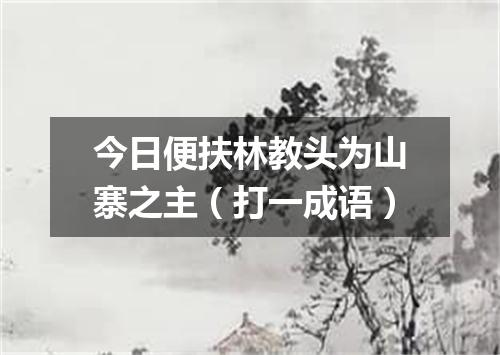 今日便扶林教头为山寨之主（打一成语）