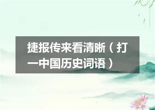 捷报传来看清晰（打一中国历史词语）