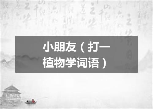 小朋友（打一植物学词语）