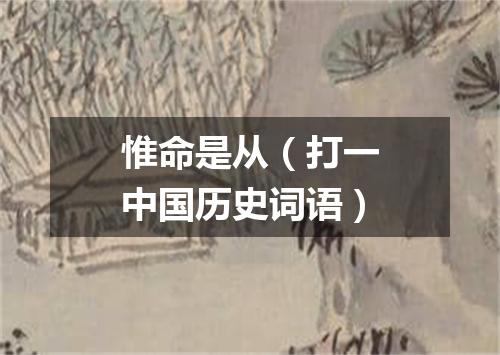 惟命是从（打一中国历史词语）