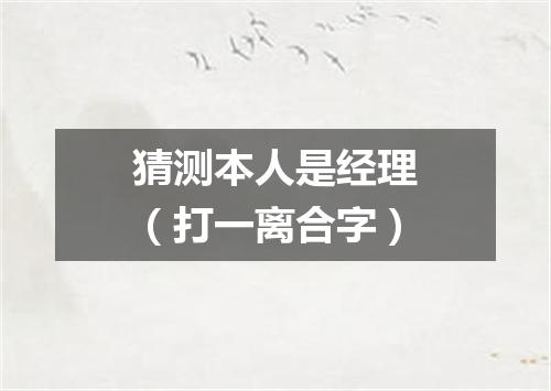 猜测本人是经理（打一离合字）