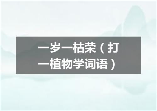 一岁一枯荣（打一植物学词语）