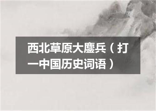 西北草原大鏖兵（打一中国历史词语）