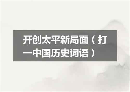 开创太平新局面（打一中国历史词语）