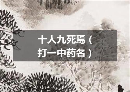 十人九死焉（打一中药名）