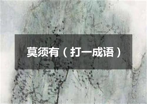 莫须有（打一成语）