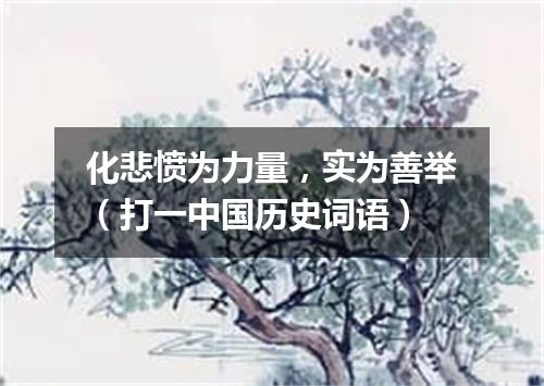 化悲愤为力量，实为善举（打一中国历史词语）
