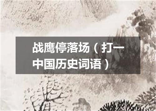 战鹰停落场（打一中国历史词语）