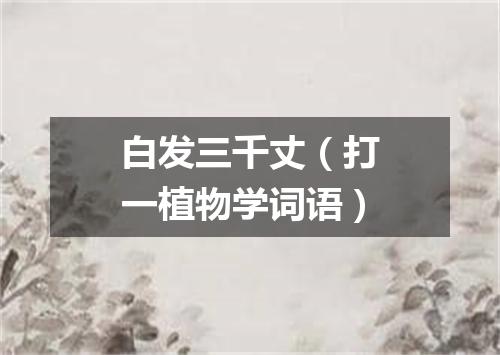 白发三千丈（打一植物学词语）