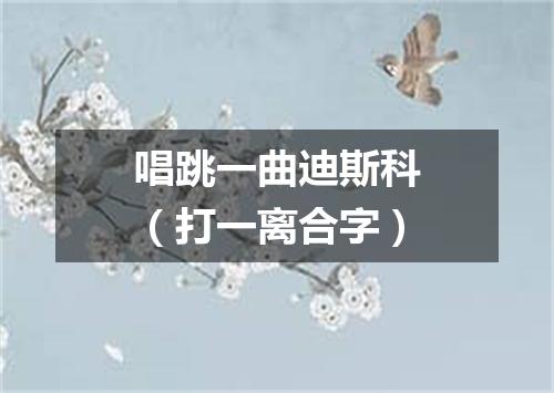 唱跳一曲迪斯科（打一离合字）